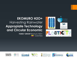 EKOMURO H2O+
Harvesting Rainwater
Appropiate Technology
and Circular Economic
FAMILY GROUP Ekomuro H2O+
Colombia
 
