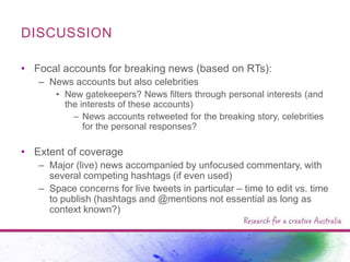 DISCUSSION
• Focal accounts for breaking news (based on RTs):
– News accounts but also celebrities
• New gatekeepers? News...