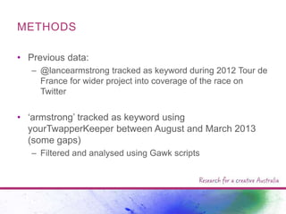 METHODS
• Previous data:
– @lancearmstrong tracked as keyword during 2012 Tour de
France for wider project into coverage o...