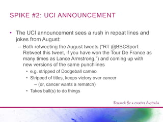 SPIKE #2: UCI ANNOUNCEMENT
• The UCI announcement sees a rush in repeat lines and
jokes from August:
– Both retweeting the...