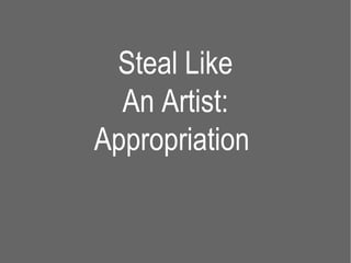 Steal Like
  An Artist:
Appropriation
 