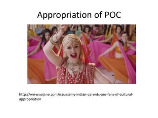 Appropriation of POC
http://www.xojane.com/issues/my-indian-parents-are-fans-of-cultural-
appropriation
 