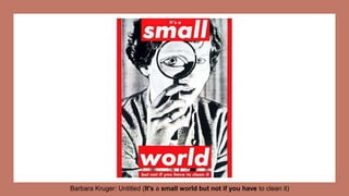 Barbara Kruger: Untitled (It's a small world but not if you have to clean it)
 