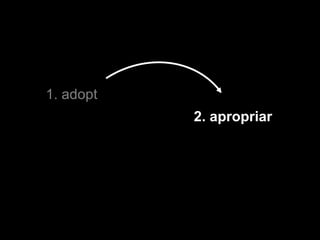 1. adopt 2. apropriar 