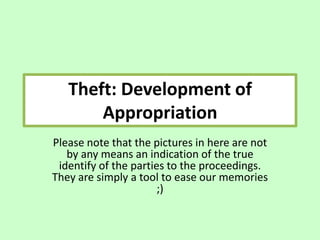 Theft: Development of
       Appropriation
Please note that the pictures in here are not
   by any means an indication of the true
 identify of the parties to the proceedings.
They are simply a tool to ease our memories
                       ;)
 