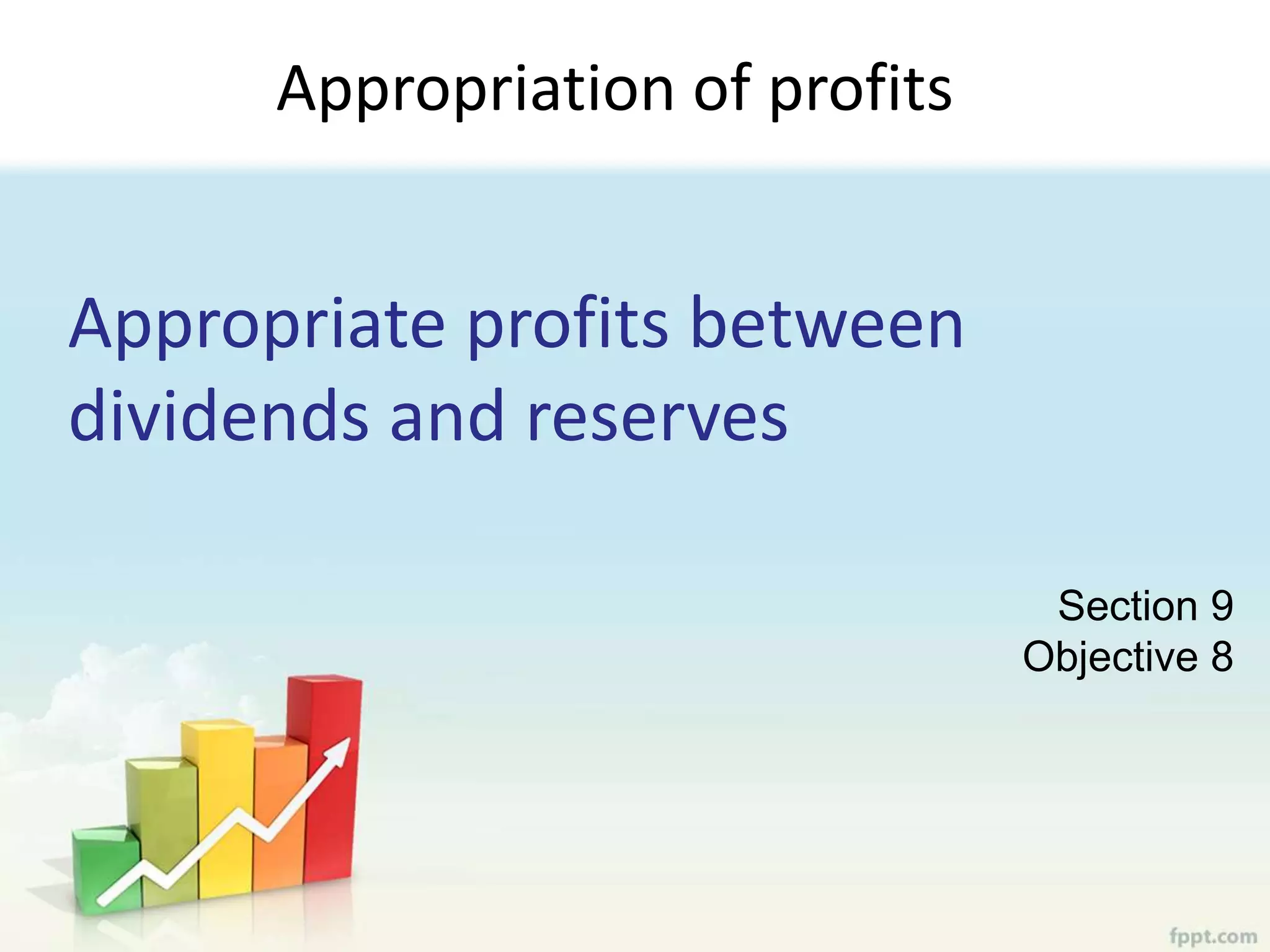 Appropriate profits between
dividends and reserves
Appropriation of profits
Section 9
Objective 8
 