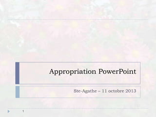 Appropriation PowerPoint
Ste-Agathe – 11 octobre 2013
1
 