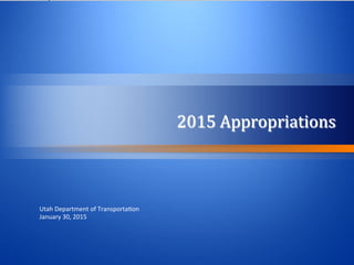 2015	
  Appropriations	
  
Utah	
  Department	
  of	
  Transporta0on	
  
January	
  30,	
  2015	
  
 