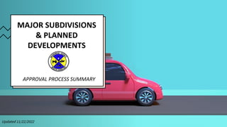 MAJOR SUBDIVISIONS
& PLANNED
DEVELOPMENTS
APPROVAL PROCESS SUMMARY
Updated 11/22/2022
 