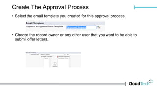 Create The Approval Process
• Select the email template you created for this approval process.
• Choose the record owner or any other user that you want to be able to
submit offer letters.
 