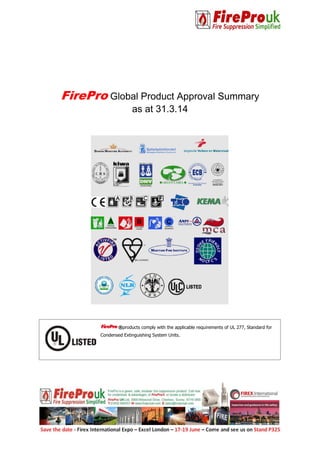 FirePro Global Product Approval Summary
as at 31.3.14
®products comply with the applicable requirements of UL 277, Standard for
Condensed Extinguishing System Units.
 