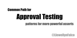 Common Path for
Approval Testing
patterns for more powerful asserts
@LlewellynFalco
 