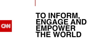 TO INFORM,
ENGAGE AND
EMPOWER
THE WORLD
 