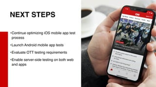 X23
8
NEXT STEPS
•Continue optimizing iOS mobile app test
process
•Launch Android mobile app tests
•Evaluate OTT testing requirements
•Enable server-side testing on both web
and apps
 
