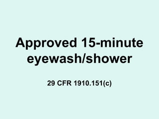 Approved 15-minute
eyewash/shower
29 CFR 1910.151(c)
 