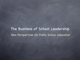 The Business of School Leadership
New Perspectives On Public School Innovation
 