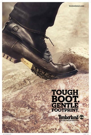 timberland.com




                                                                    TOUGH
                                                                    BOOT.
                                                                    GENTLE
                                                                     footprint.


                             Timberland,   , and Nature Needs Heroes are trademarks of the Timberland Company. © 2011 The Timberland Company. All rights reserved.




Moc Toe_Chukka_6sht.indd 1                                                                                                                                           15/07/2011 13:19
 