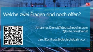 DB Systel GmbH | Johannes Dienst @JohannesDienst | Jan Kohlhaas 24
Welche zwei Fragen sind noch offen?
Johannes.Dienst@deutschebahn.com
@JohannesDienst
Jan.J.Kohlhaas@deutschebahn.com
 