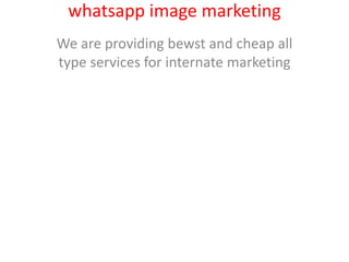 whatsapp image marketing 
We are providing bewst and cheap all 
type services for internate marketing 
 