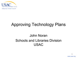 Approving Technology Plans John Noran Schools and Libraries Division USAC 