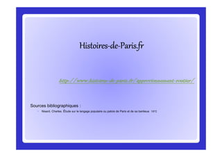 HistoiresHistoiresHistoiresHistoiresHistoiresHistoiresHistoiresHistoires--------dededededededede--------Paris.frParis.frParis.frParis.frParis.frParis.frParis.frParis.fr
httphttphttphttp://www.histoires://www.histoires://www.histoires://www.histoires----dededede----paris.fr/approvionnementparis.fr/approvionnementparis.fr/approvionnementparis.fr/approvionnement----routier/routier/routier/routier/
Sources bibliographiques :
◦ Nisard, Charles. Étude sur le langage populaire ou patois de Paris et de sa banlieue 1872
httphttphttphttp://www.histoires://www.histoires://www.histoires://www.histoires----dededede----paris.fr/approvionnementparis.fr/approvionnementparis.fr/approvionnementparis.fr/approvionnement----routier/routier/routier/routier/
 