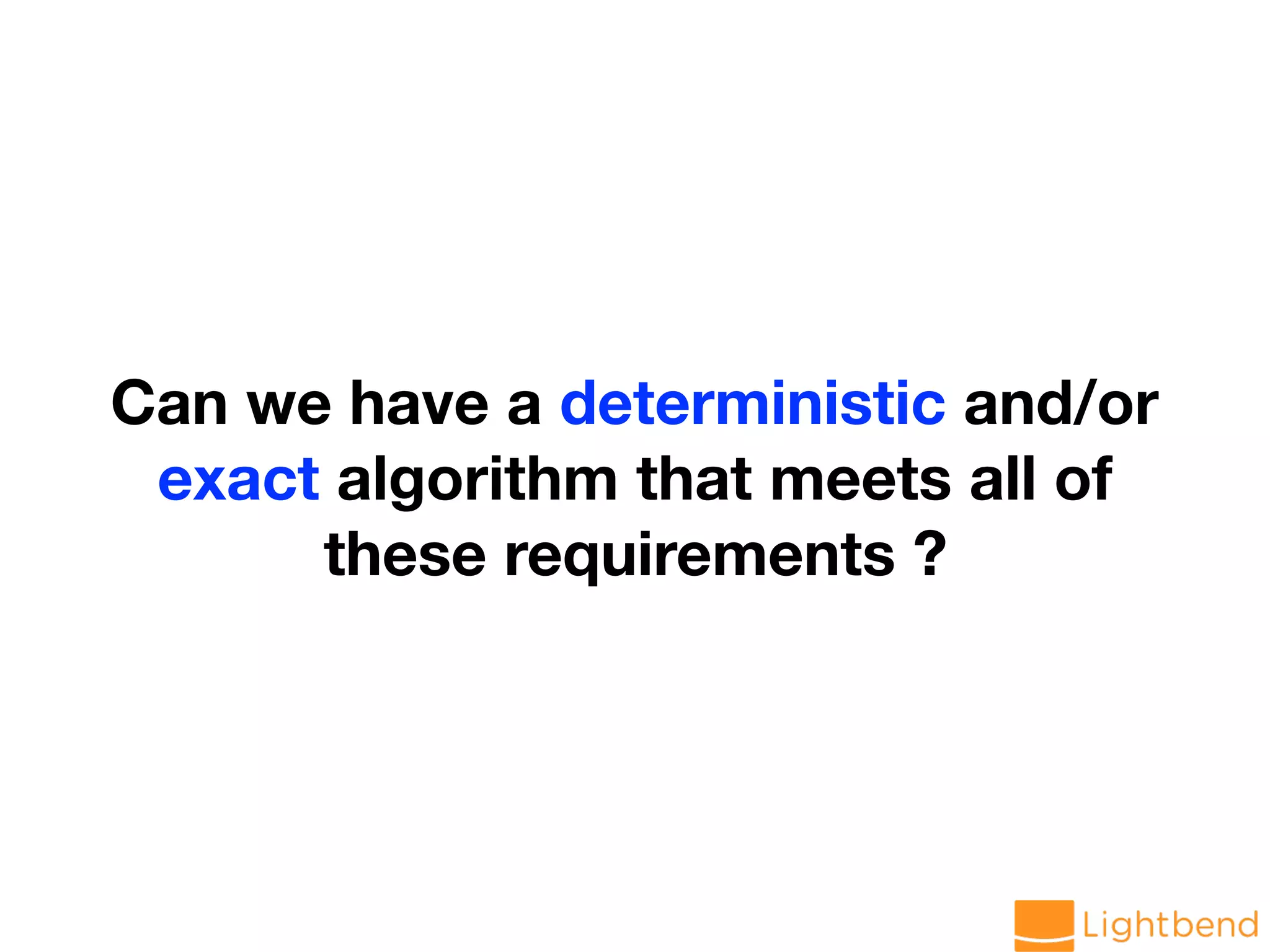 Can we have a deterministic and/or exact algorithm that meets all of these requirements ? 