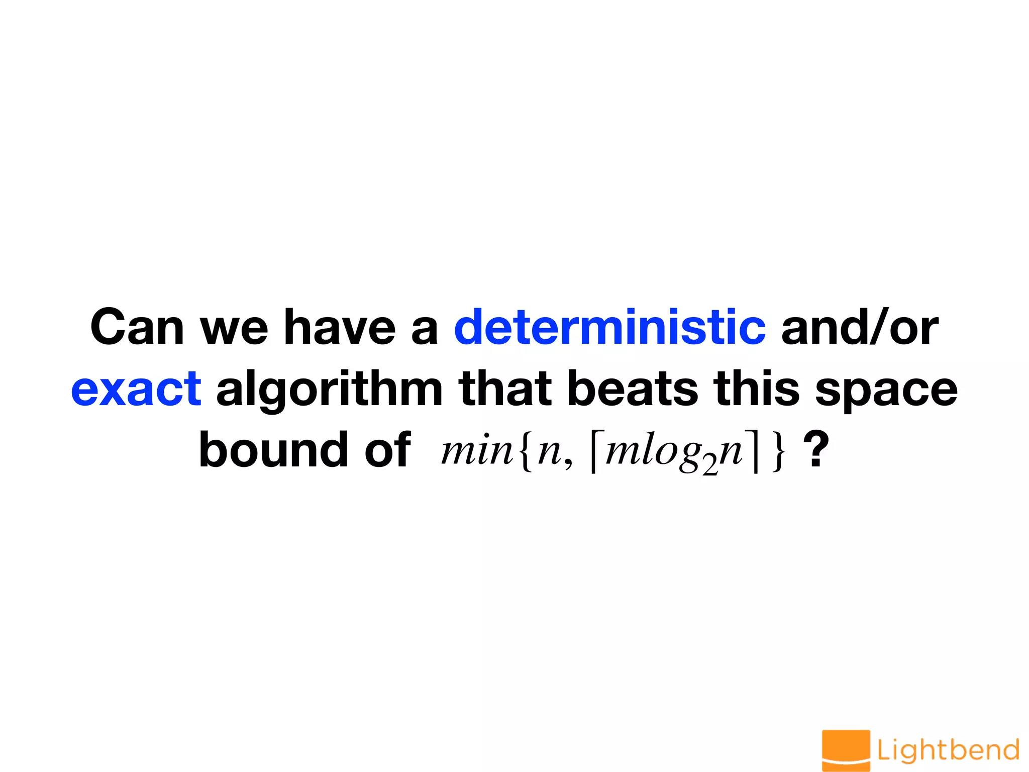 Can we have a deterministic and/or exact algorithm that beats this space bound of ?min{n, ⌈mlog2n⌉} 