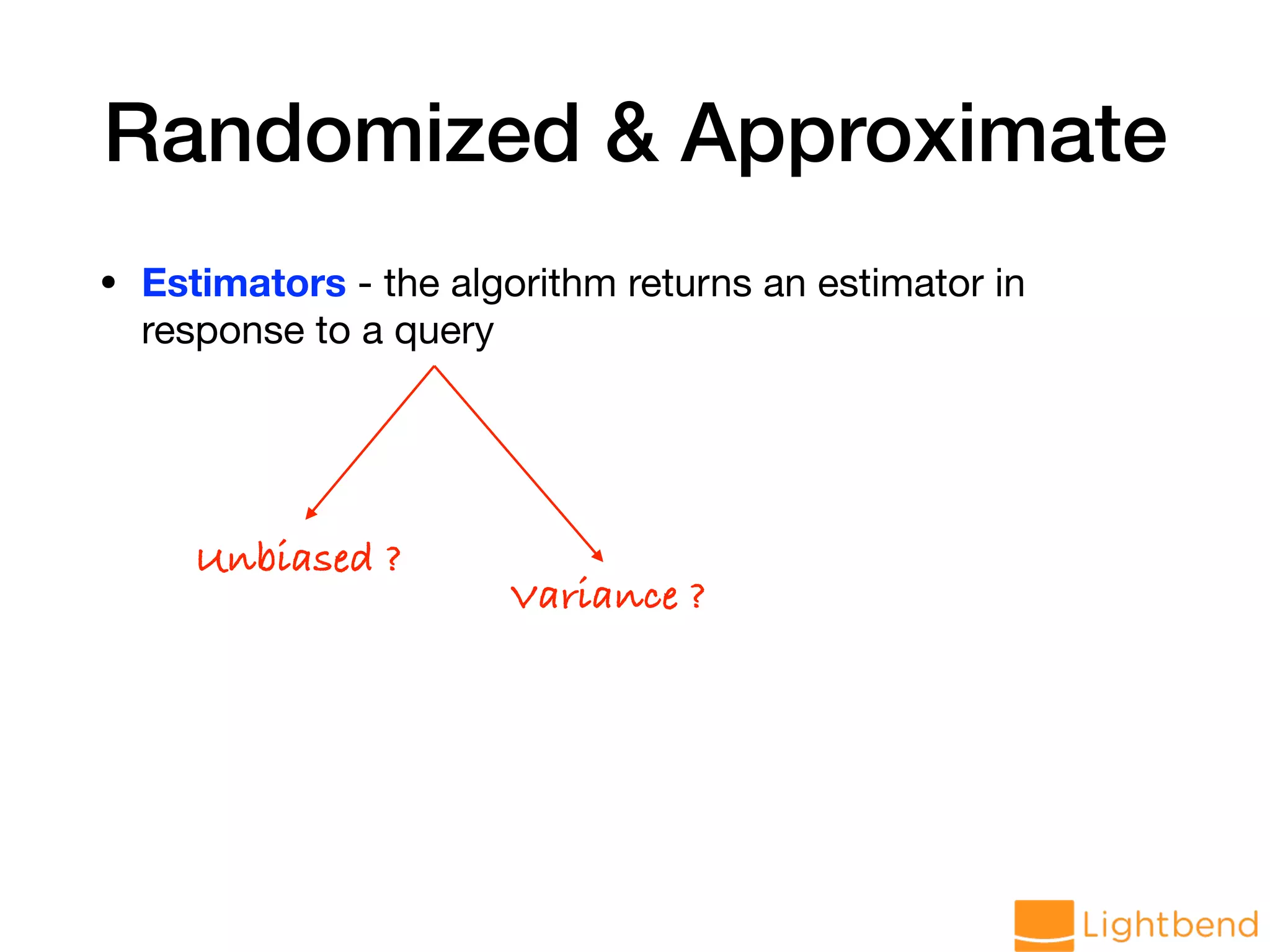 Randomized & Approximate • Estimators - the algorithm returns an estimator in response to a query Unbiased ? Variance ? 