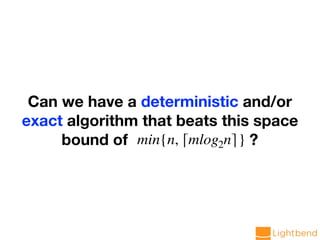 Can we have a deterministic and/or
exact algorithm that beats this space
bound of ?min{n, ⌈mlog2n⌉}
 