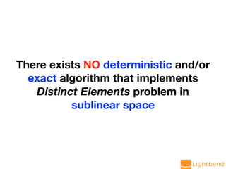 There exists NO deterministic and/or
exact algorithm that implements
Distinct Elements problem in
sublinear space
 