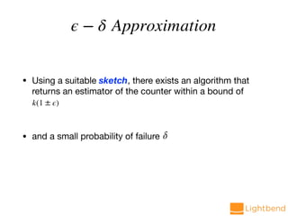 • Using a suitable sketch, there exists an algorithm that
returns an estimator of the counter within a bound of 

• and a small probability of failure
k(1 ± ϵ)
δ
ϵ − δ Approximation
 