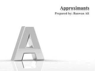 Approximants
Prepared by: Banwan Ali
 