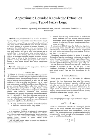 World Academy of Science, Engineering and Technology
International Journal of Computer, Information Science and Engineering Vol:1 No:7, 2007

Approximate Bounded Knowledge Extraction
using Type-I Fuzzy Logic
Syed Muhammad Aqil Burney, Senior Member IEEE, Tahseen Ahmed Jilani, Member IEEE,
Cemal Ardil
2)

International Science Index 7, 2007 waset.org/publications/4845

Abstract—Using neural network we try to model the unknown
function f for given input-output data pairs. The connection strength
of each neuron is updated through learning. Repeated simulations of
crisp neural network produce different values of weight factors that
are directly affected by the change of different parameters. We
propose the idea that for each neuron in the network, we can obtain
quasi-fuzzy weight sets (QFWS) using repeated simulation of the
crisp neural network. Such type of fuzzy weight functions may be
applied where we have multivariate crisp input that needs to be
adjusted after iterative learning, like claim amount distribution
analysis. As real data is subjected to noise and uncertainty, therefore,
QFWS may be helpful in the simplification of such complex
problems. Secondly, these QFWS provide good initial solution for
training of fuzzy neural networks with reduced computational
complexity.

Keywords—Crisp neural networks, fuzzy systems, extraction of
logical rules, quasi-fuzzy numbers.

F

I. INTRODUCTION

ISSION of artificial neural networks and fuzzy inference
systems have attracted the growing interest of researchers
in various scientific and engineering areas due to the growing
need of adaptive intelligent systems to solve the real world
problems. A crisp or fuzzified neural network can be viewed
as a mathematical model for brain-like systems. The learning
process increases the sum of knowledge of the neural network
by improving the configuration of weight factors. Fuzzy
neural networks are generalization of crisp neural networks to
process both numerical information from measuring
instruments and linguistic information from human experts,
see [2], [14], and [15]. Thus, fuzzy inference systems can be
used to emulate human expert knowledge and experience. An
overview of different fuzzy neural network architectures is
discussed by [5], [7] and classified them as,
1)

A fuzzy neural network may take crisp or fuzzy values
as inputs and can return crisp or fuzzy output.

Manuscript received July, 13. 2005.
S. M. Aqil Burney is Professor in the Department of Computer Science,
University of Karachi, Pakistan (phone: 0092-21-9243131 ext. 2447, fax:
0092-21-9243203, e-mail: Burney@computer.org, aqil_burney@yahoo.com).
Tahseen Ahmed Jilani is lecturer and Research fellow in the Department of
Computer
Science,
University
of
Karachi,
Pakistan
(e-mail:
tahseenjilani@ieee.org).
Cemal Ardil is with National Academy of Aviation, Baku, Azerbaijan (email: cemalardil@gmail.com ).

another class of fuzzy neural networks is feedforward
neural networks which are defined from conventional
feedforward neural networks by substituting fuzzified
neurons for crisp ones. These are named as regular fuzzy
neural networks.
It is much more difficult to develop the learning algorithms
for the fuzzy neural networks than for the crisp neural
networks; this is because the inputs, connections weights and
bias terms related to a regular fuzzy neural network are fuzzy
sets, see [17], [22] and [24].
The paper is organized as follows. In section II, we made a
short study of learning procedures in crisp neural networks. In
section III, we present concepts of fuzzy logic and quasi-fuzzy
sets. In section IV, simulation experiments using crisp neural
network is performed repeatedly to achieve quasi-fuzzy sets.
These sets provide the initial solution for type-I neuro-fuzzy
networks as discussed by [9], [28] and [29]. To our
knowledge, the concept of obtaining fuzzy weights through
crisp neural network has not been investigated in the
literature.
II. NEURAL NETWORKS
Using neural network we try to model the unknown
function f for given input-output data pairs. The existing
algorithms for these problems are regression modeling, neural
networks, and wavelet theory. A neural network can be
regarded as representation of a function determined by its
weight factors and networks architecture [15]. The overall
mapping is thus characterized by a composite function relating
feedforward network inputs to output. That is
O = f composite (x )

Using p-mapping layers in a p+1 layer feedforward net yield
O =f

Lp

(f

L p −1

( (x ).......) ) .

.... f

L1

Usually, we train a neural network with a training set, present
inputs to the neural networks, and interpret the outputs
according to the logical rules in the training set see [1], [3],[4]
and [21]. The most commonly used technique to adjust weight
parameters of a neural network is backpropagation method
based on LMS learning defined as
⎡
⎤
J = E ⎢ ∑ e k2 (n )⎥
⎣ k
⎦

2203

 