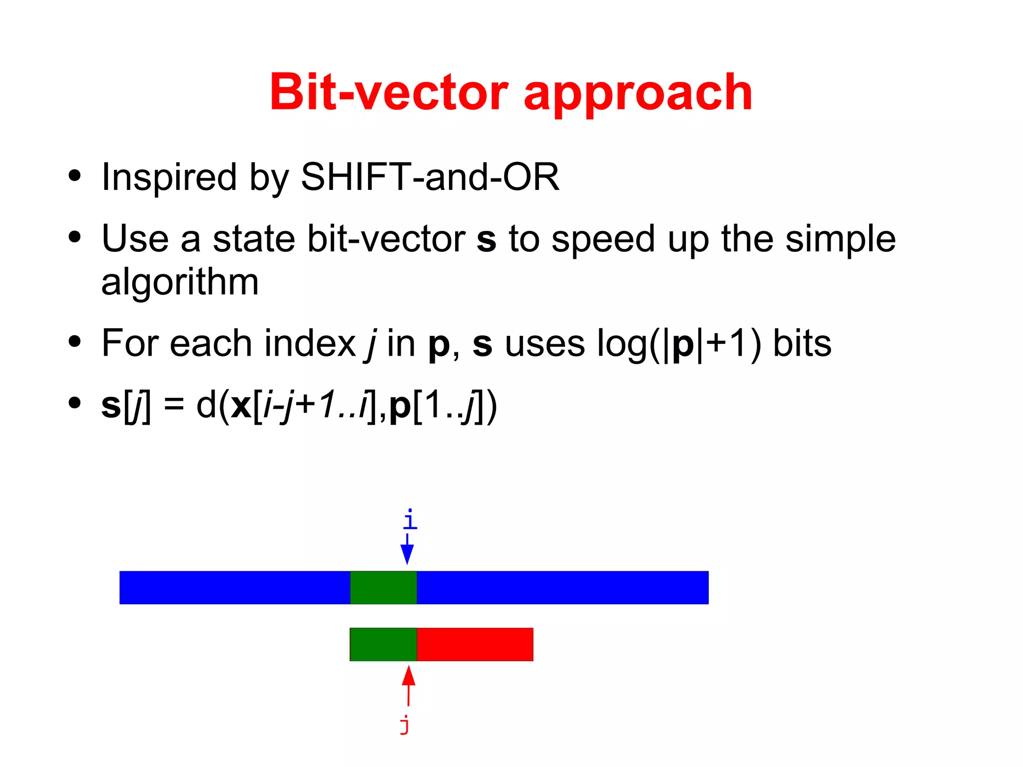 Bit-vector approach Inspired by SHIFT-and-OR Use a state bit-vector  s  to speed up the simple algorithm For each index  j  in  p ,  s  uses log(| p |+1) bits s [ j ] = d( x [ i-j+1..i ], p [1.. j ]) i j 