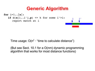 Generic Algorithm for  i=1..| x |: if  d( x [i..i'], p ) <= k for some i'>i: report match at i i i' Time usage: O(n 2   ∙  “time to calculate distance”) (But see Sect. 10.1 for a O(nm) dynamic programming algorithm that works for most distance functions) 