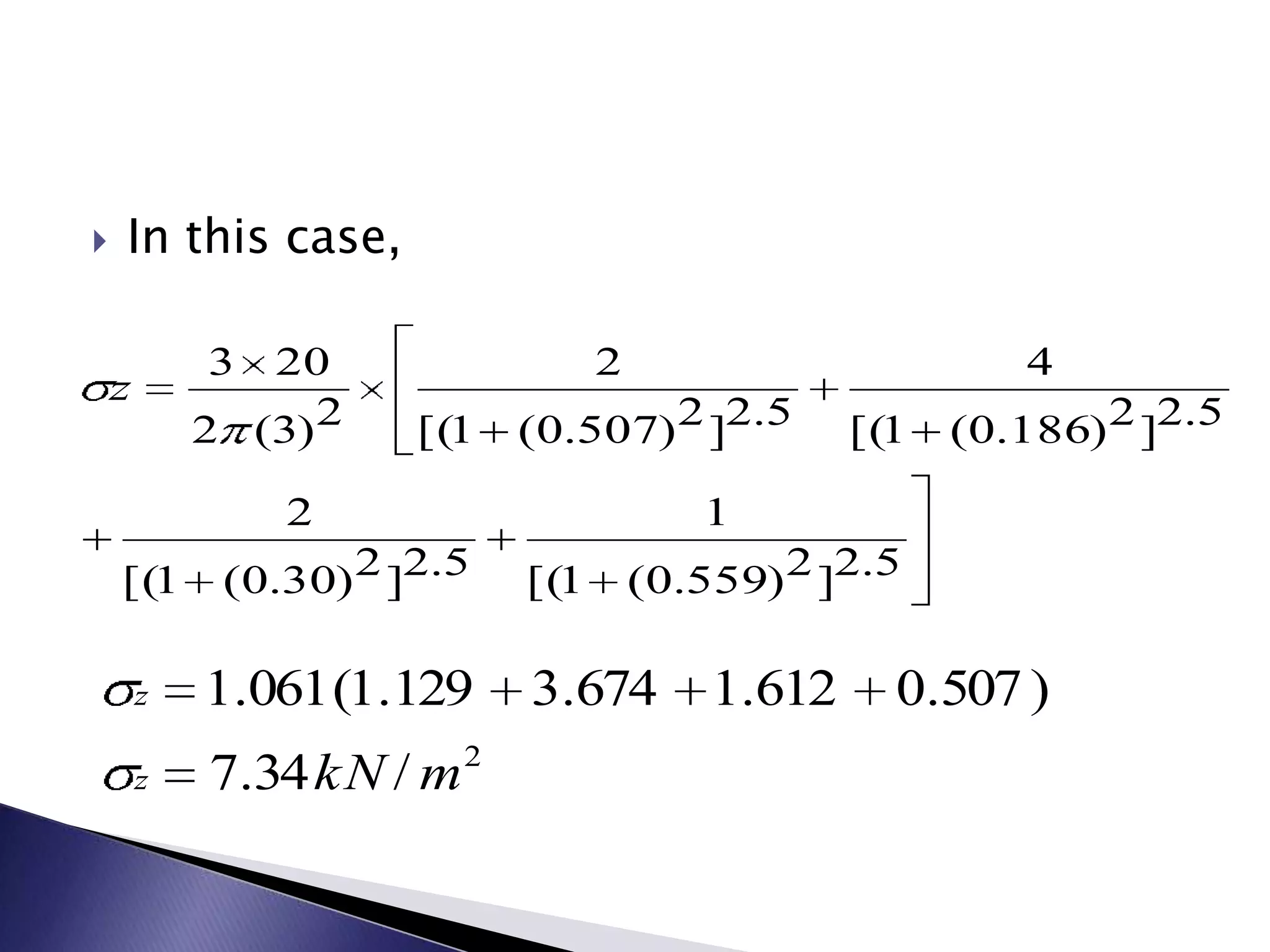    In this case,

            3  20                  2                        4
    z
            2 (3) 2    [(1   (0.507) 2 ]2.5        [(1   (0.186) 2 ]2.5

                2                         1
    [(1      (0.30) 2 ]2.5   [(1       (0.559) 2 ]2.5

        z   1.061 (1.129     3.674         1.612     0.507 )
        z   7.34 kN / m 2
 