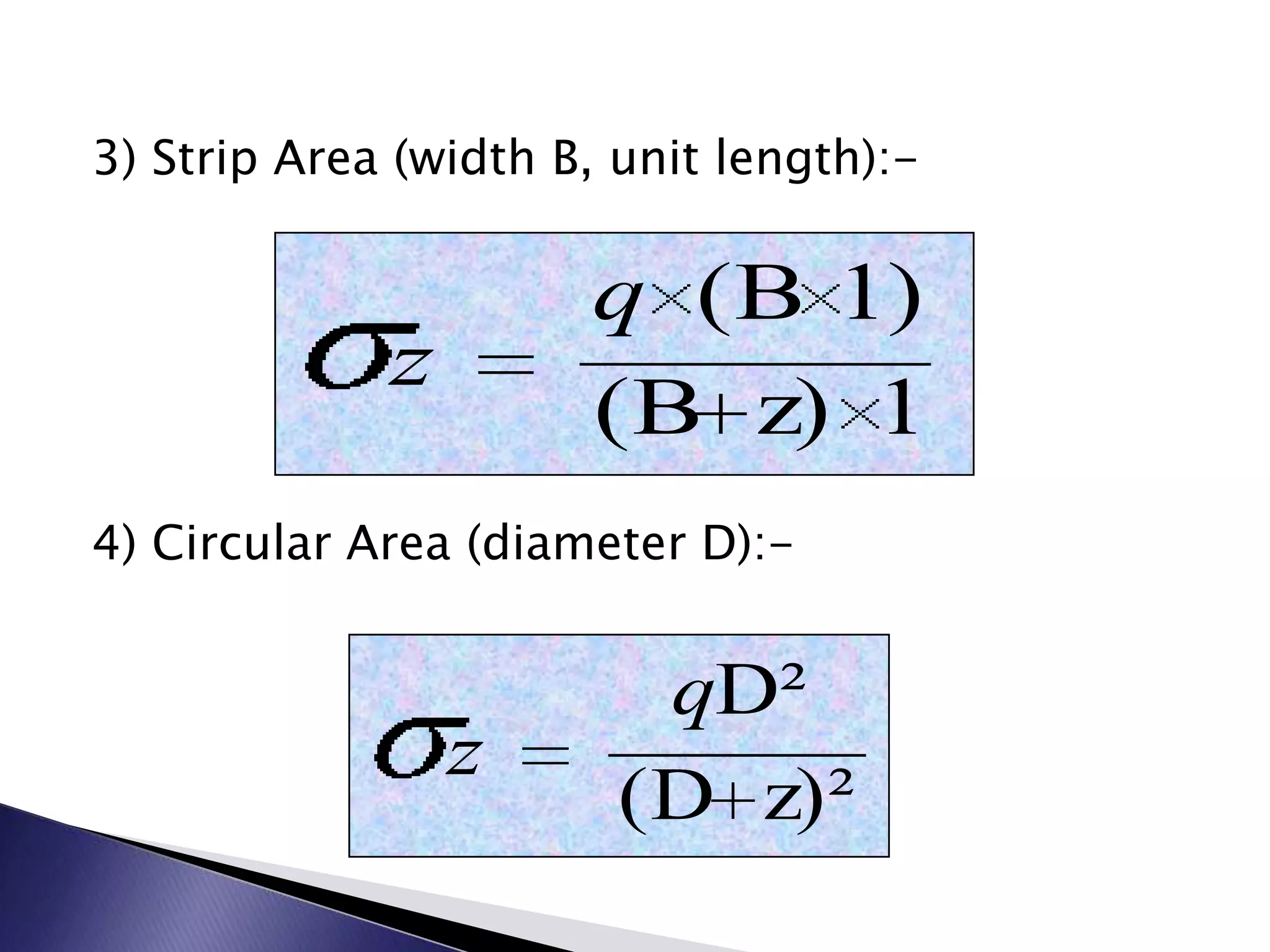 3) Strip Area (width B, unit length):-


                       q (B 1)
             z
                       (B z) 1
4) Circular Area (diameter D):-


                         qD²
                 z
                        (D z)²
 