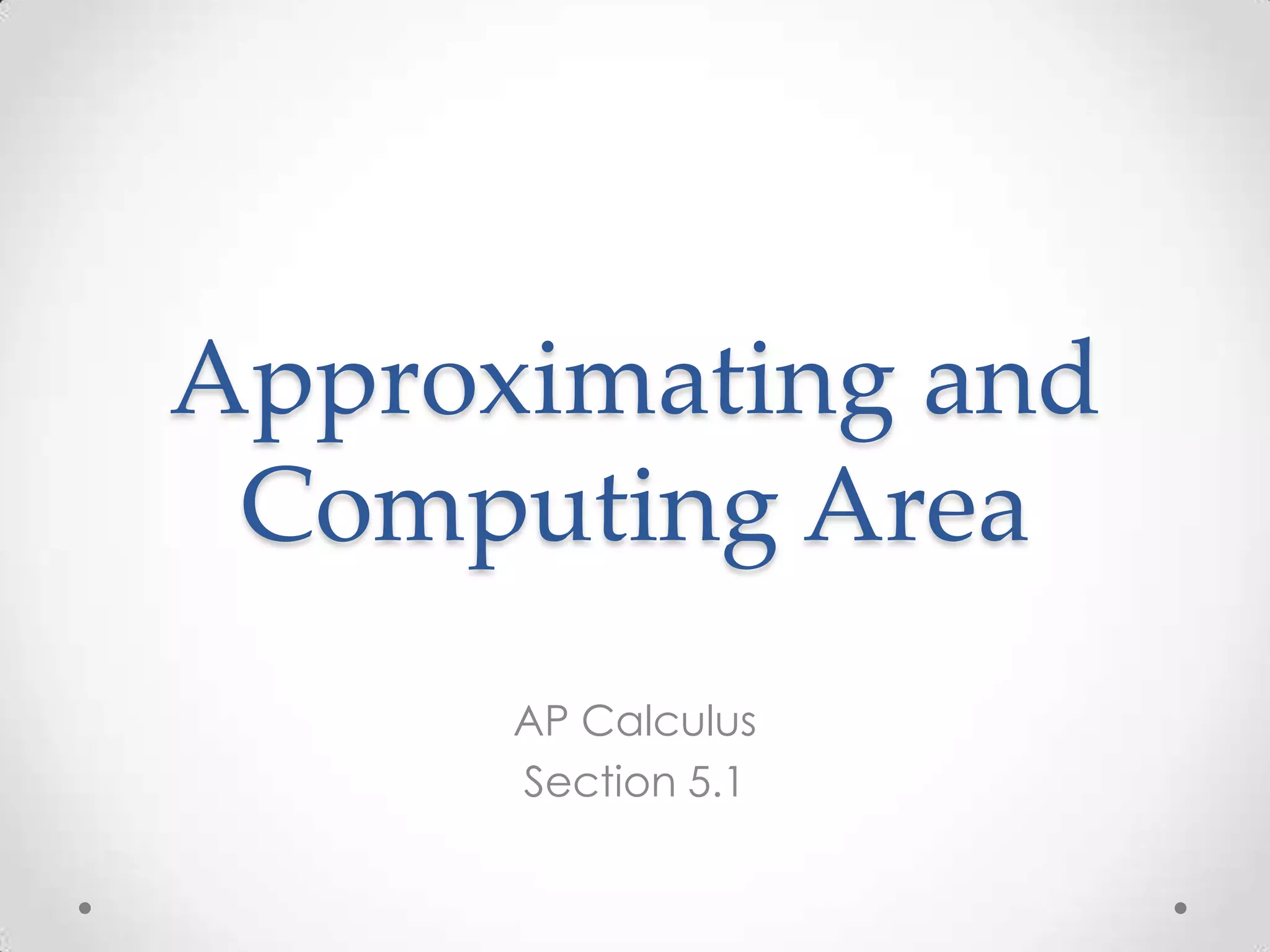 Approximating and
Computing Area
AP Calculus
Section 5.1