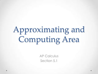 Approximating and
 Computing Area
      AP Calculus
      Section 5.1
 