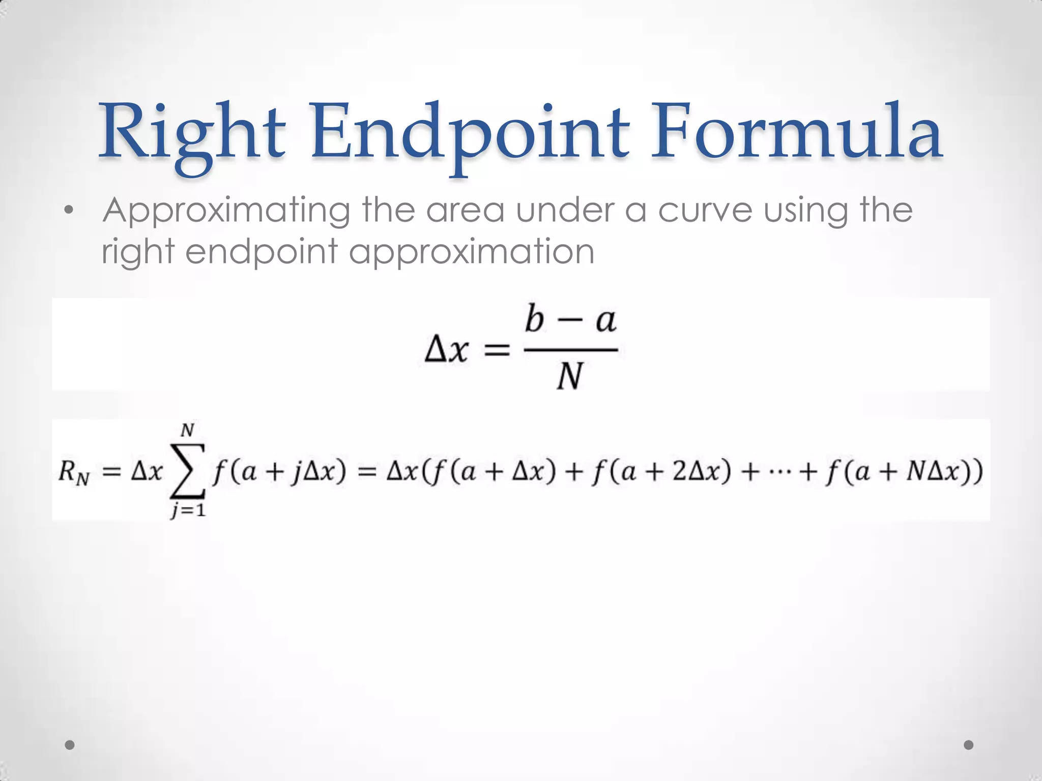 Right Endpoint Formula
• Approximating the area under a curve using the
  right endpoint approximation
 