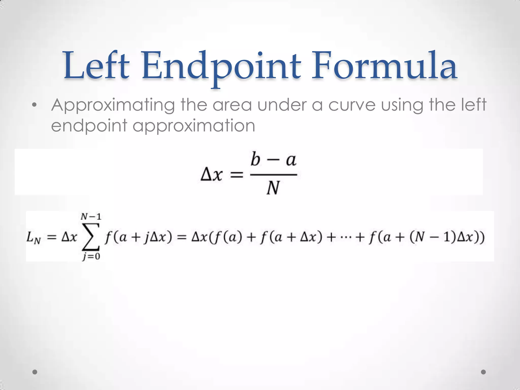 Left Endpoint Formula
• Approximating the area under a curve using the left
  endpoint approximation
 