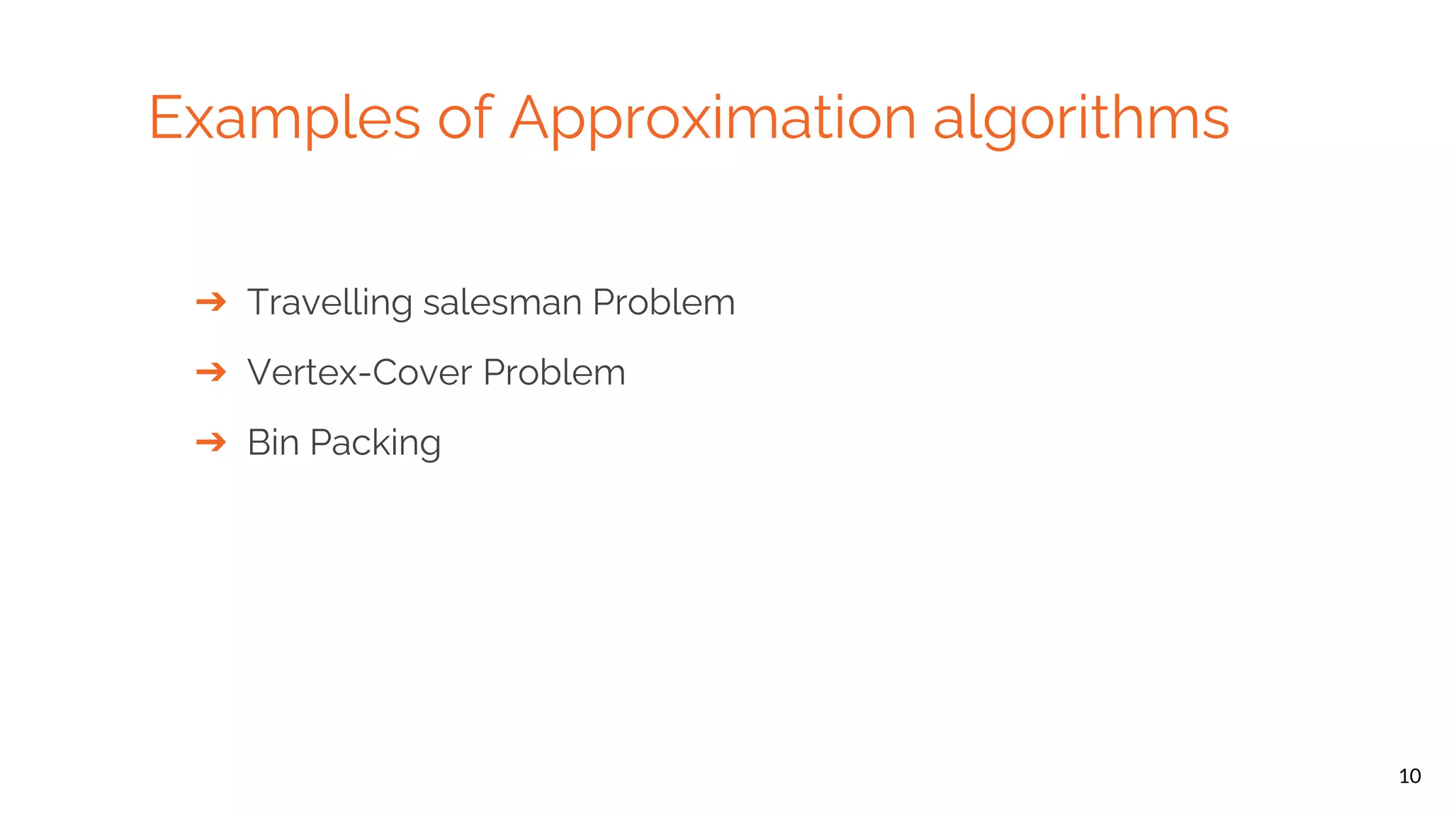 10 Examples of Approximation algorithms ➔ Travelling salesman Problem ➔ Vertex-Cover Problem ➔ Bin Packing 