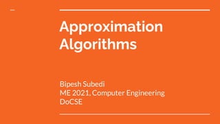 Approximation
Algorithms
Bipesh Subedi
ME 2021, Computer Engineering
DoCSE
 