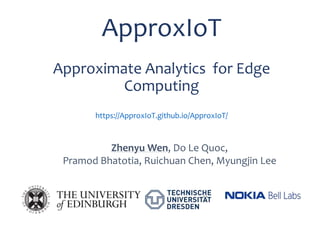 ApproxIoT
Approximate Analytics for Edge
Computing
https://ApproxIoT.github.io/ApproxIoT/
Zhenyu Wen, Do Le Quoc,
Pramod Bhatotia, Ruichuan Chen, Myungjin Lee
 