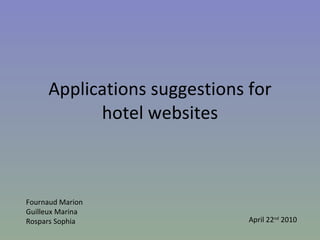 Applications suggestions for hotel websites Fournaud Marion Guilleux Marina Rospars Sophia April 22 nd  2010 