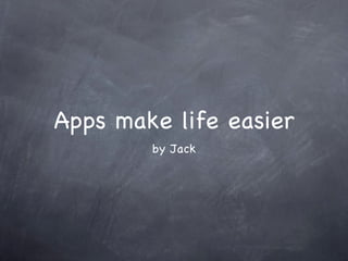 Apps make life easier ,[object Object]