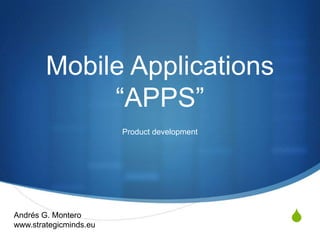 Mobile Applications
             “APPS”
                        Product development




Andrés G. Montero
www.strategicminds.eu
                                              S
 