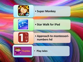 • Super Monkey



• Star Walk for iPad


• Approach to montessori-
  numbers hd


• Play tales
 