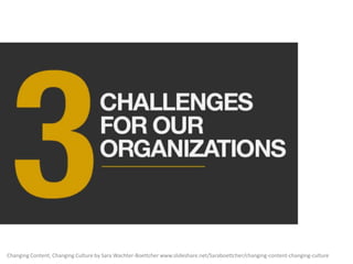 Changing Content, Changing Culture by Sara Wachter-Boettcher www.slideshare.net/Saraboettcher/changing-content-changing-culture

 