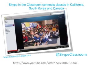 Skype in the Classroom connects classes in California,
South Korea and Canada

@SkypeClassroom
https://www.youtube.com/watch?v=vTnHAP19oAE

 